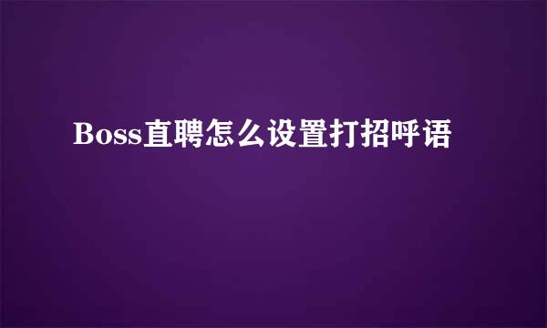 Boss直聘怎么设置打招呼语