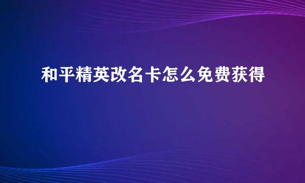和平精英改名卡怎么免费获得