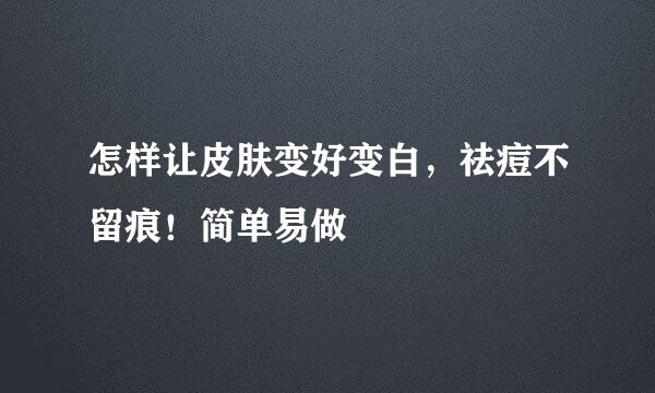 怎样让皮肤变好变白，祛痘不留痕！简单易做