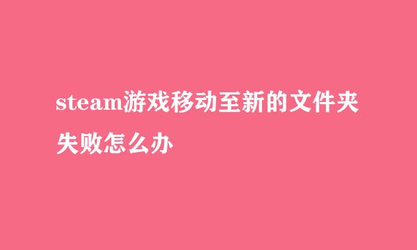 steam游戏移动至新的文件夹失败怎么办