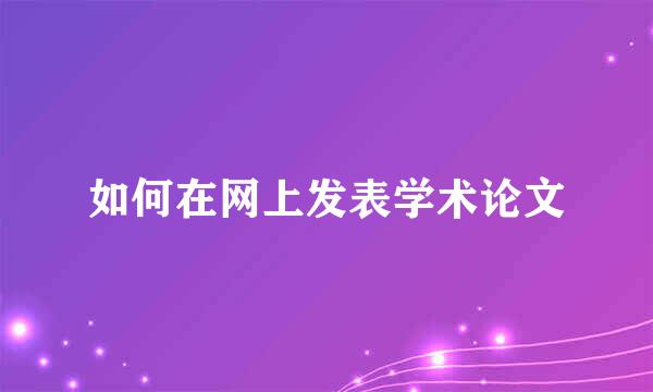 如何在网上发表学术论文