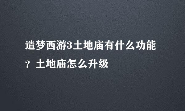 造梦西游3土地庙有什么功能？土地庙怎么升级