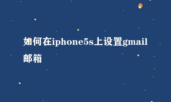 如何在iphone5s上设置gmail邮箱