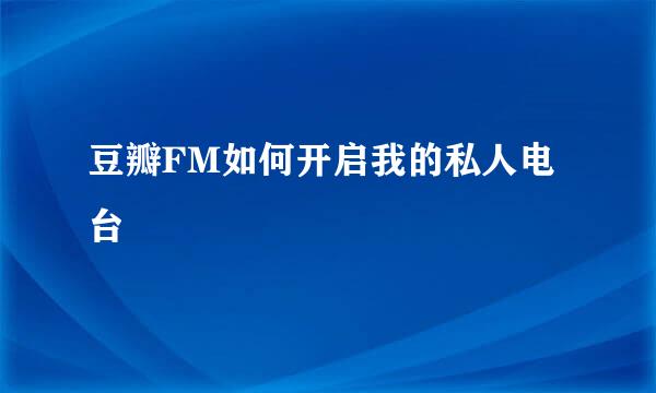 豆瓣FM如何开启我的私人电台