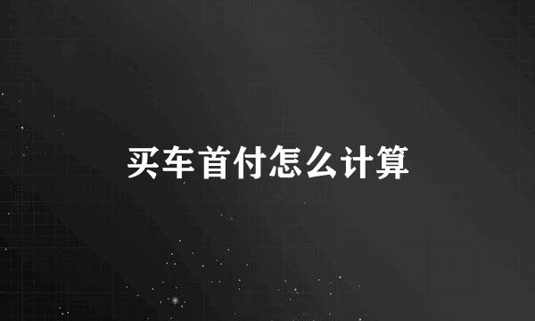 买车首付怎么计算