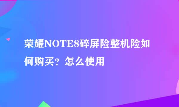 荣耀NOTE8碎屏险整机险如何购买？怎么使用
