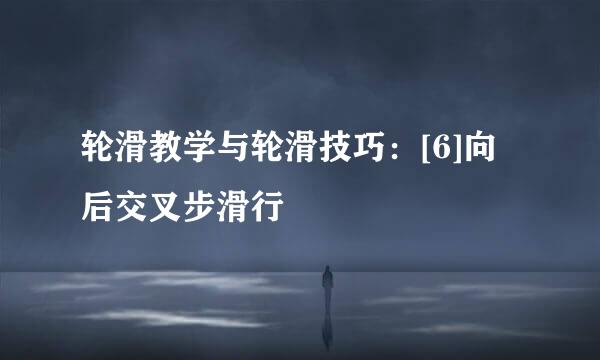 轮滑教学与轮滑技巧：[6]向后交叉步滑行