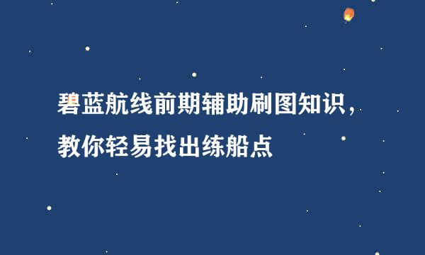 碧蓝航线前期辅助刷图知识，教你轻易找出练船点