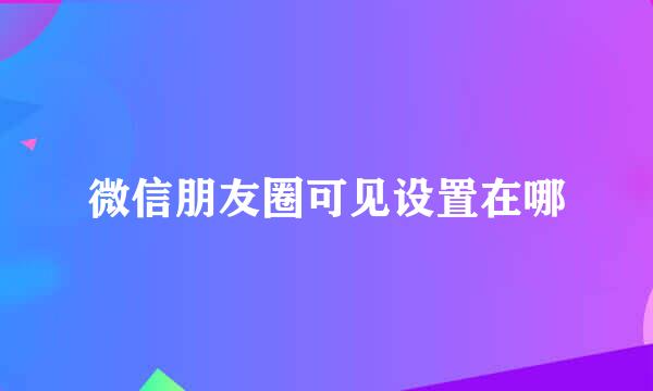 微信朋友圈可见设置在哪
