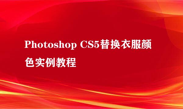 Photoshop CS5替换衣服颜色实例教程