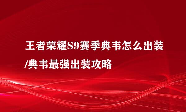 王者荣耀S9赛季典韦怎么出装/典韦最强出装攻略