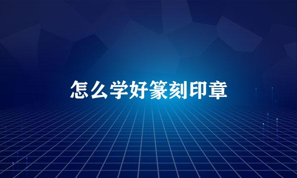怎么学好篆刻印章
