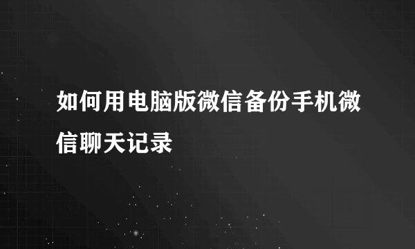如何用电脑版微信备份手机微信聊天记录