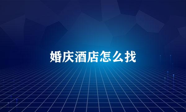 婚庆酒店怎么找