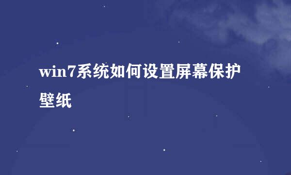 win7系统如何设置屏幕保护壁纸