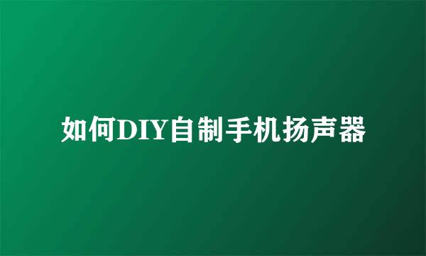如何DIY自制手机扬声器