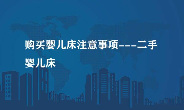 购买婴儿床注意事项---二手婴儿床