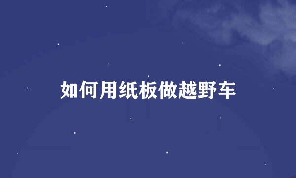如何用纸板做越野车
