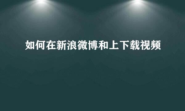如何在新浪微博和上下载视频