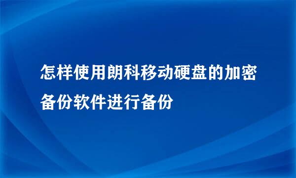 怎样使用朗科移动硬盘的加密备份软件进行备份