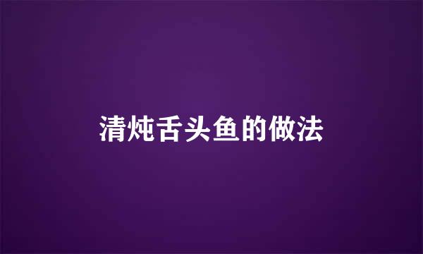 清炖舌头鱼的做法