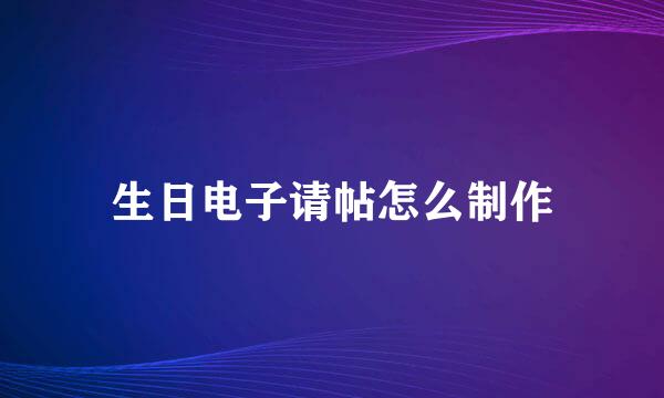 生日电子请帖怎么制作
