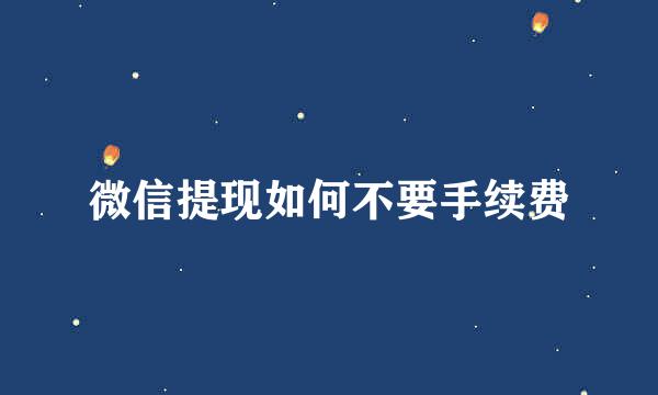 微信提现如何不要手续费