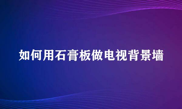 如何用石膏板做电视背景墙