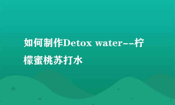 如何制作Detox water--柠檬蜜桃苏打水