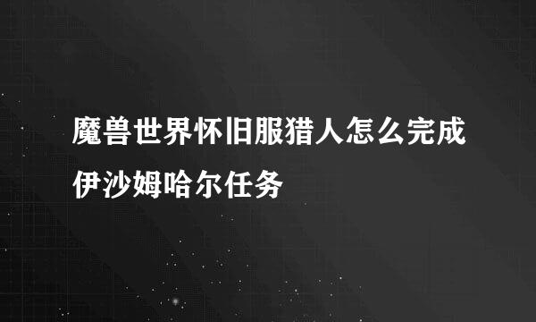 魔兽世界怀旧服猎人怎么完成伊沙姆哈尔任务