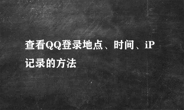 查看QQ登录地点、时间、iP记录的方法