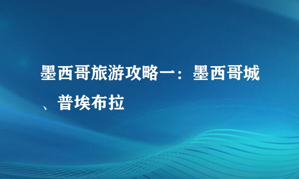 墨西哥旅游攻略一：墨西哥城、普埃布拉