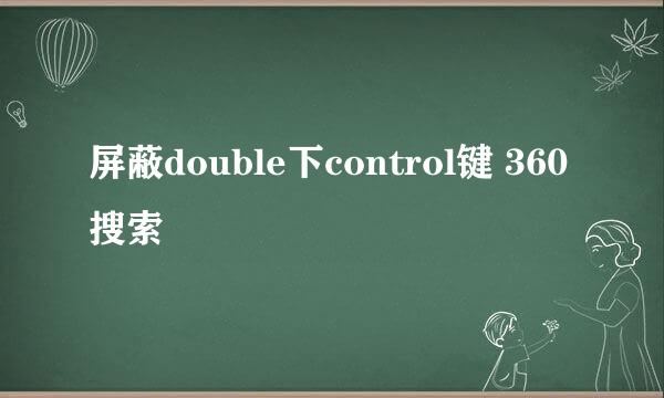 屏蔽double下control键 360搜索