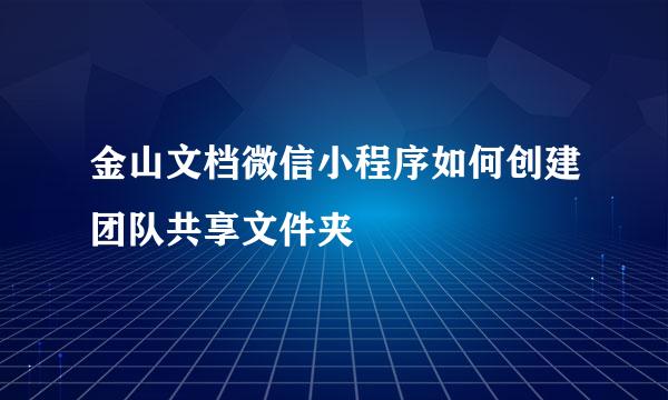 金山文档微信小程序如何创建团队共享文件夹