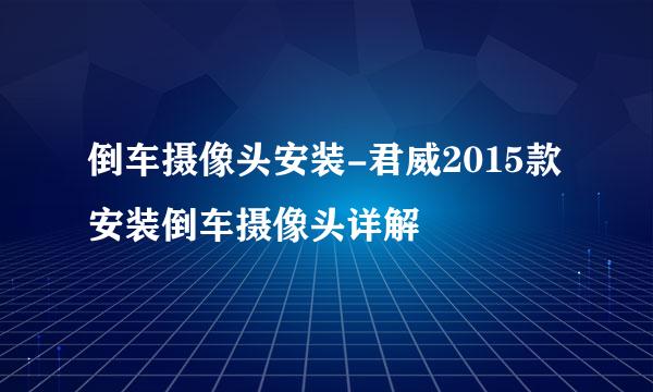 倒车摄像头安装-君威2015款安装倒车摄像头详解