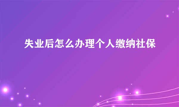 失业后怎么办理个人缴纳社保