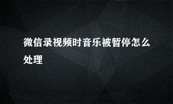 微信录视频时音乐被暂停怎么处理