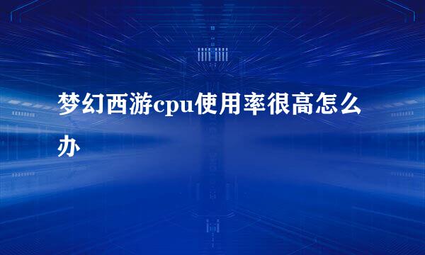 梦幻西游cpu使用率很高怎么办