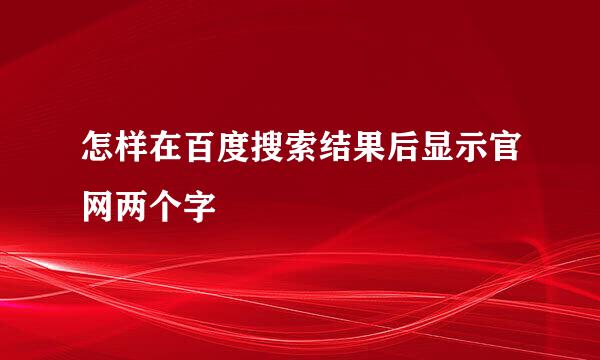 怎样在百度搜索结果后显示官网两个字