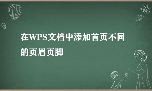 在WPS文档中添加首页不同的页眉页脚