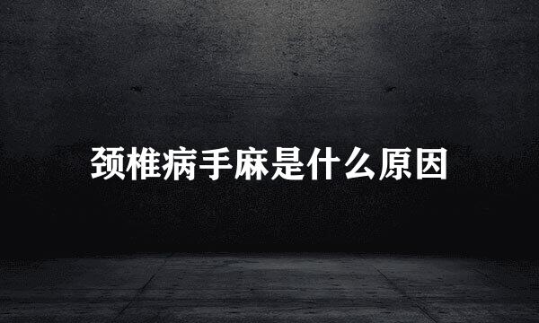 颈椎病手麻是什么原因