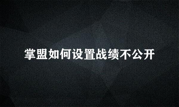 掌盟如何设置战绩不公开