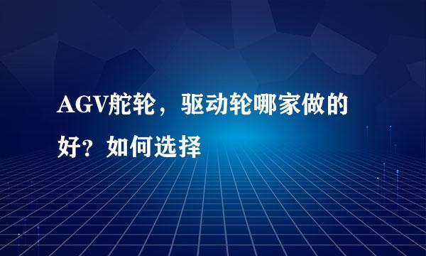 AGV舵轮，驱动轮哪家做的好？如何选择