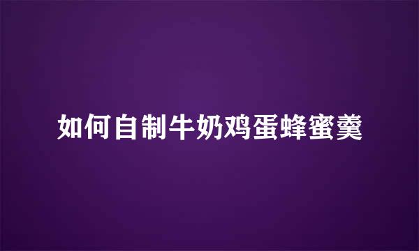 如何自制牛奶鸡蛋蜂蜜羹