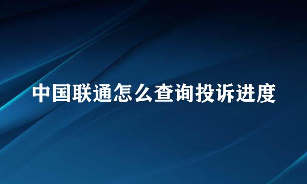 中国联通怎么查询投诉进度