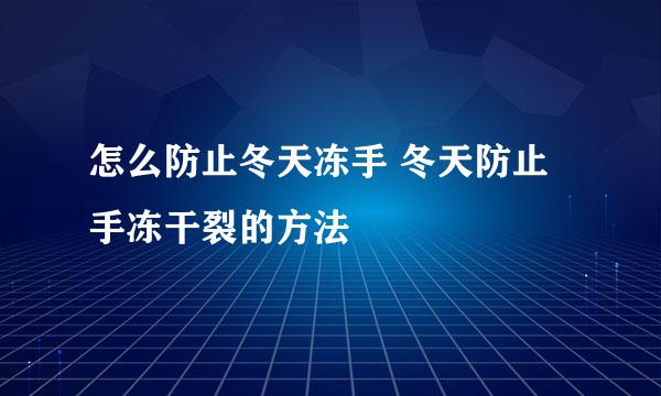 怎么防止冬天冻手 冬天防止手冻干裂的方法