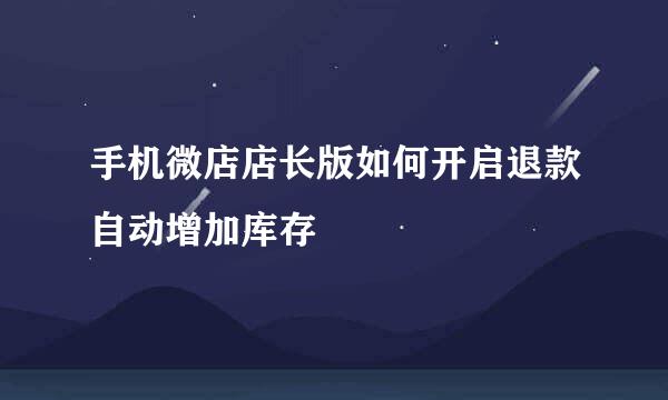 手机微店店长版如何开启退款自动增加库存