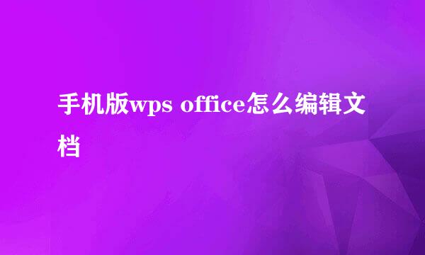 手机版wps office怎么编辑文档