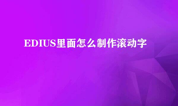 EDIUS里面怎么制作滚动字