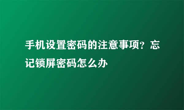 手机设置密码的注意事项？忘记锁屏密码怎么办